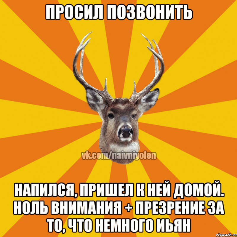 просил позвонить напился, пришел к ней домой. ноль внимания + презрение за то, что немного иьян, Мем Наивный Олень вк