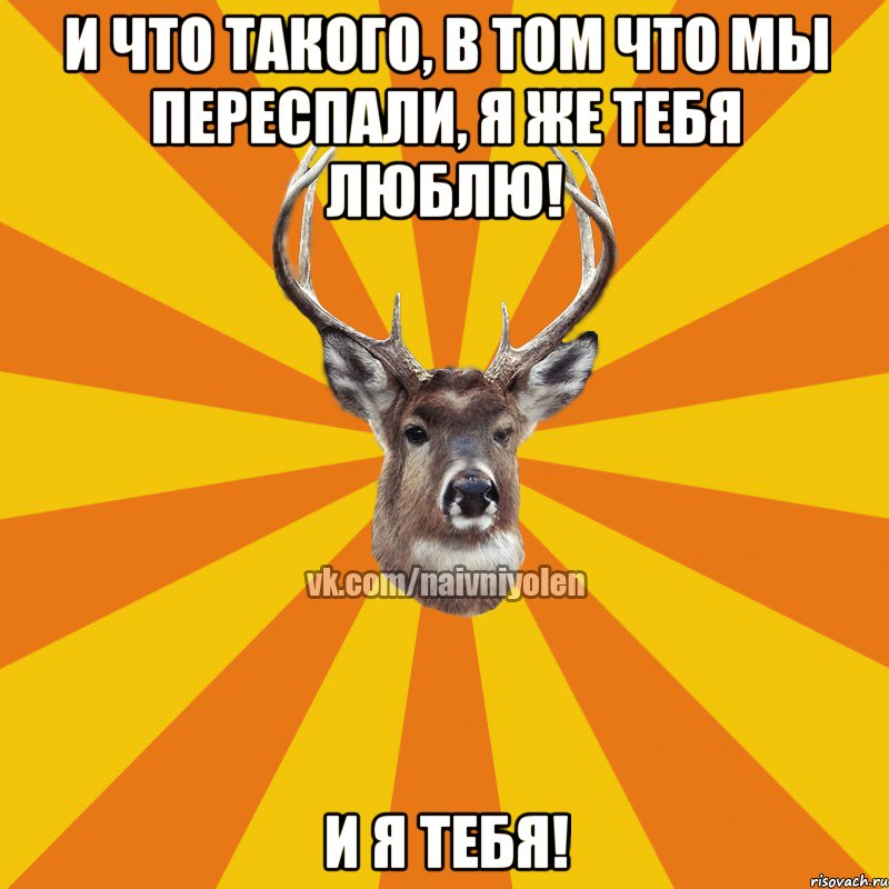 И что такого, в том что мы переспали, я же тебя люблю! И я тебя!, Мем Наивный Олень вк