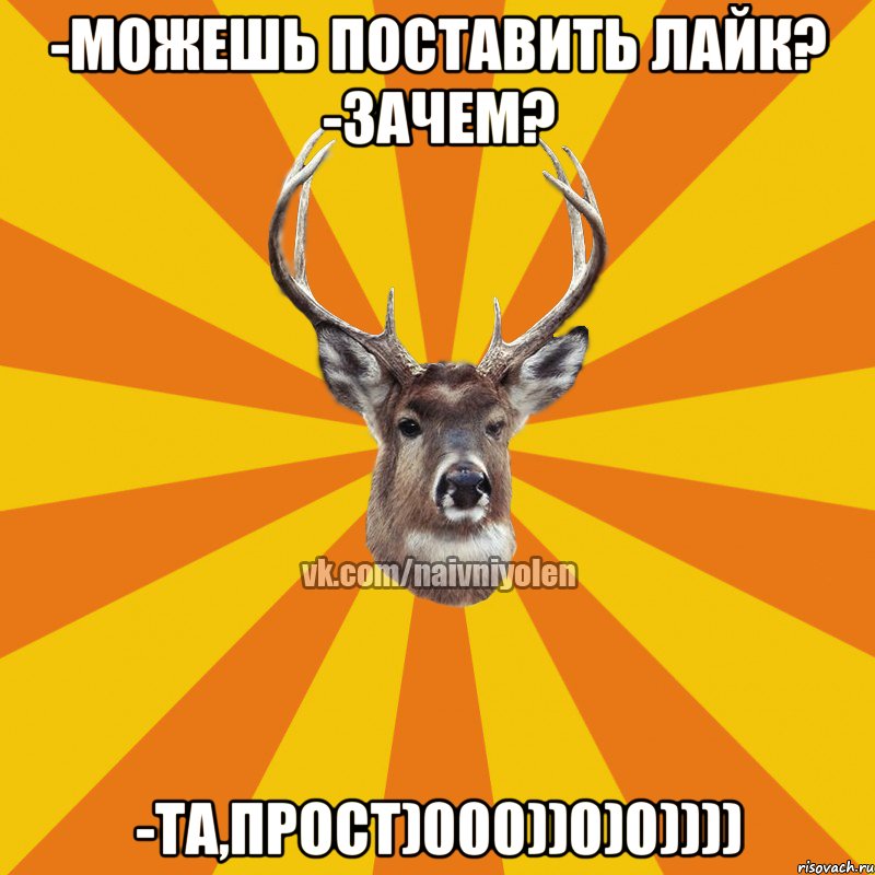 -Можешь поставить лайк? -Зачем? -Та,прост)000))0)0)))), Мем Наивный Олень вк