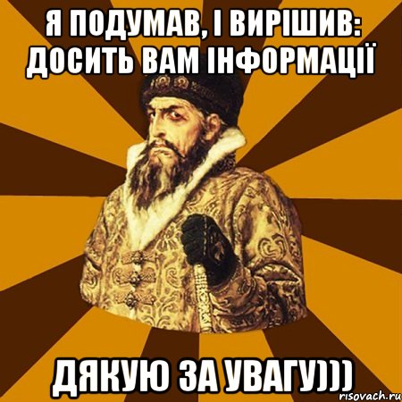 Я подумав, і вирішив: досить Вам інформації Дякую за увагу))), Мем Не царское это дело