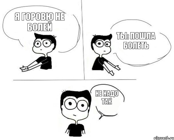 Я горовю не болей Ты: пошла болеть Не надо так, Комикс Не надо так (парень)