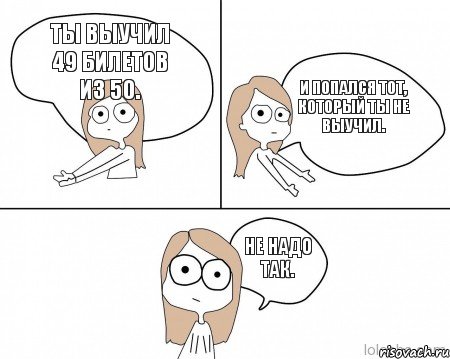 Ты выучил 49 билетов из 50. И попался тот, который ты не выучил. Не надо так., Комикс Не надо так