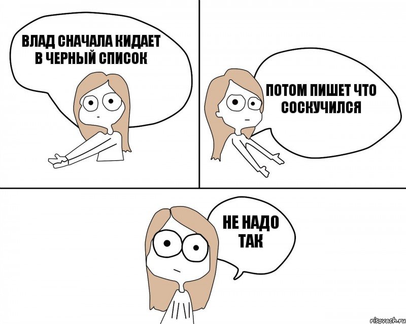 влад сначала кидает в черный список не надо так потом пишет что соскучился, Комикс Не надо так