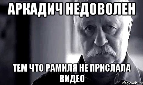 аркадич недоволен тем что рамиля не прислала видео, Мем Не огорчай Леонида Аркадьевича