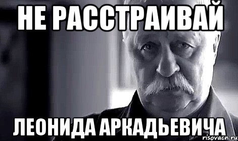 Не расстраивай Леонида Аркадьевича, Мем Не огорчай Леонида Аркадьевича