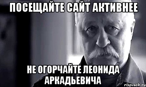 Посещайте сайт активнее Не огорчайте Леонида Аркадьевича, Мем Не огорчай Леонида Аркадьевича