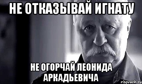 не отказывай Игнату Не огорчай Леонида Аркадьевича, Мем Не огорчай Леонида Аркадьевича