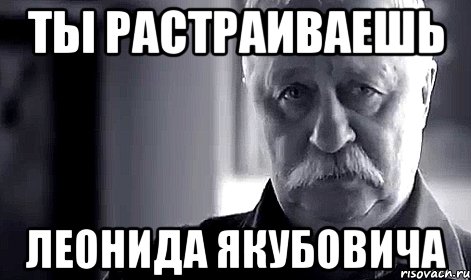 ты растраиваешь Леонида Якубовича, Мем Не огорчай Леонида Аркадьевича