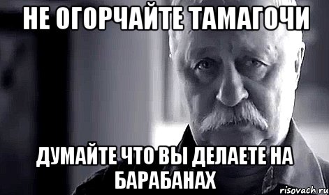 Не огорчайте Тамагочи Думайте что вы делаете на барабанах, Мем Не огорчай Леонида Аркадьевича