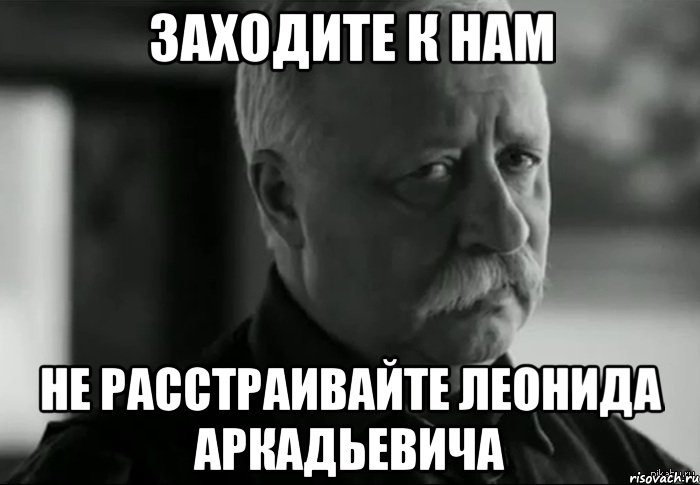 заходите к нам не расстраивайте леонида аркадьевича, Мем Не расстраивай Леонида Аркадьевича