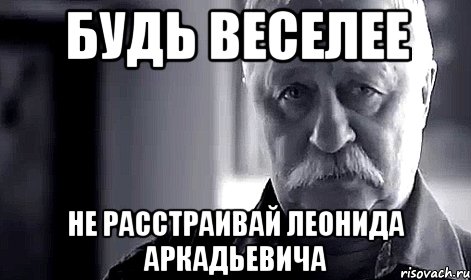 БУДЬ ВЕСЕЛЕЕ НЕ РАССТРАИВАЙ ЛЕОНИДА АРКАДЬЕВИЧА, Мем Не огорчай Леонида Аркадьевича