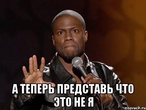  а теперь представь что это не я, Мем  А теперь представь