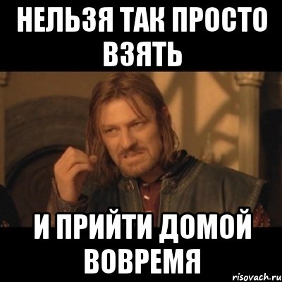 Нельзя так просто взять И прийти домой вовремя, Мем Нельзя просто взять