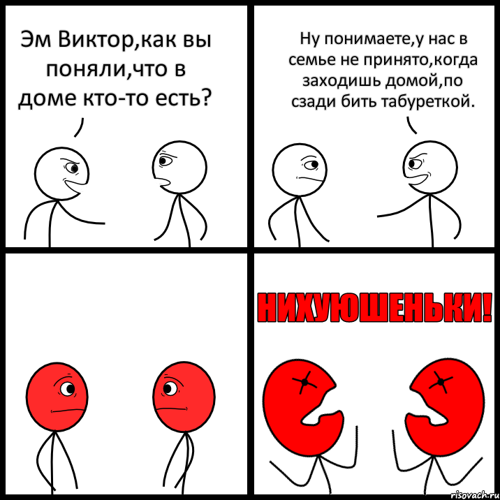 Эм Виктор,как вы поняли,что в доме кто-то есть? Ну понимаете,у нас в семье не принято,когда заходишь домой,по сзади бить табуреткой., Комикс НИХУЮШЕНЬКИ