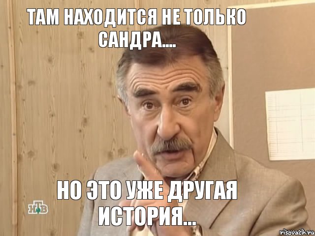 Там находится не только Сандра.... но это уже другая история..., Мем Каневский (Но это уже совсем другая история)