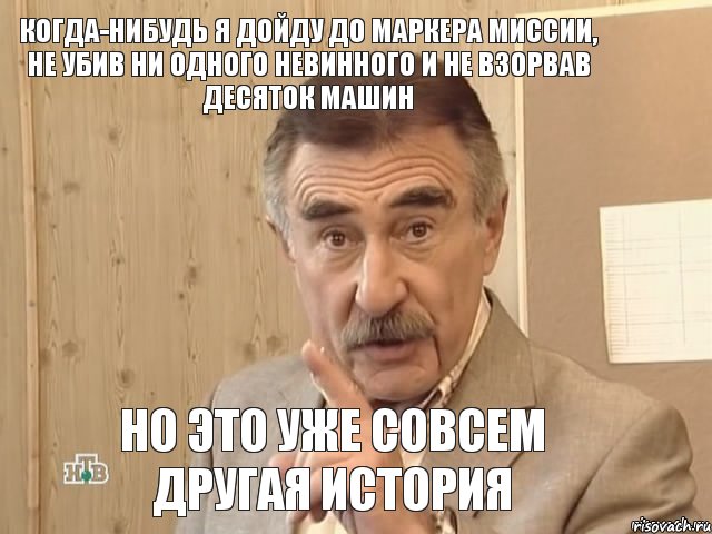 Когда-нибудь я дойду до маркера миссии, не убив ни одного невинного и не взорвав десяток машин но это уже совсем другая история, Мем Каневский (Но это уже совсем другая история)