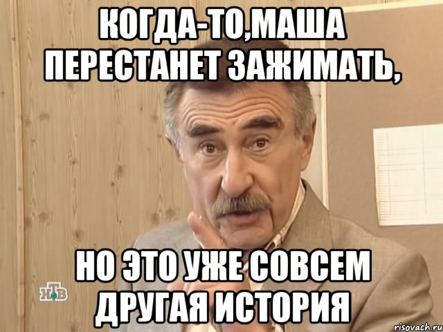 Когда-то,Маша перестанет зажимать, но это уже совсем другая история, Мем Каневский (Но это уже совсем другая история)