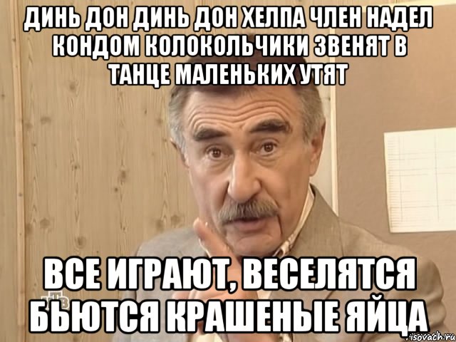 Динь дон динь дон Хелпа член надел кондом колокольчики звенят в танце маленьких утят все играют, веселятся бьются крашеные яйца, Мем Каневский (Но это уже совсем другая история)