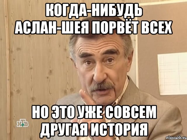 Когда-нибудь Аслан-шея порвёт всех Но это уже совсем другая история, Мем Каневский (Но это уже совсем другая история)