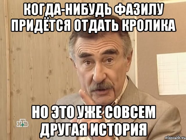 Когда-нибудь Фазилу придётся отдать кролика Но это уже совсем другая история, Мем Каневский (Но это уже совсем другая история)