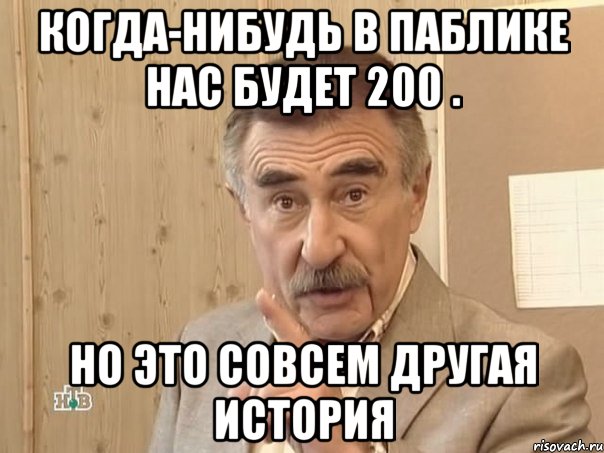 Когда-нибудь в паблике нас будет 200 . Но это совсем другая история, Мем Каневский (Но это уже совсем другая история)