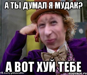 А ты думал я мудак? А вот хуй тебе