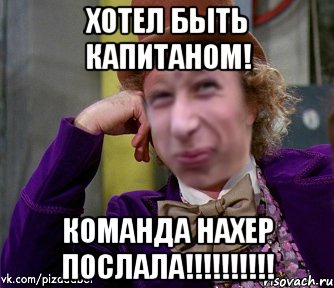 Хотел быть капитаном! Команда нахер послала!!!!!!!!!!