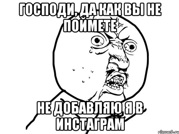 Господи, да как вы не поймете Не добавляю я в инстаграм, Мем Ну почему (белый фон)