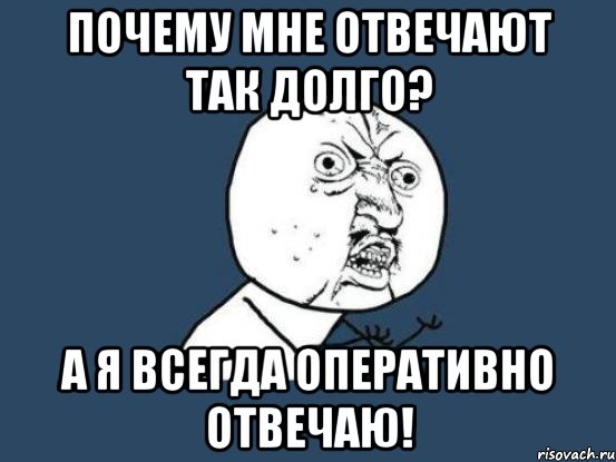 Почему мне отвечают так долго? А я всегда оперативно отвечаю!, Мем Ну почему