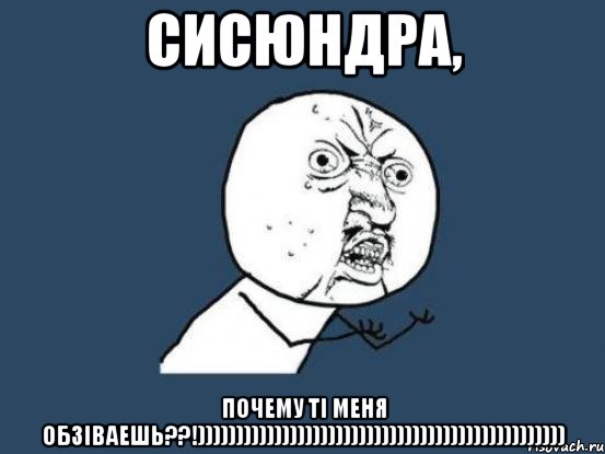 сисюндра, почему ті меня обзіваешь??!)))))))))))))))))))))))))))))))))))))))))))))))), Мем Ну почему