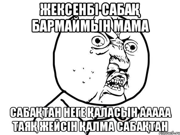 Жексенбі сабақ бармаймын мама Сабақтан неге қаласын ааааа таяқ жейсін қалма сабақтан, Мем Ну почему (белый фон)