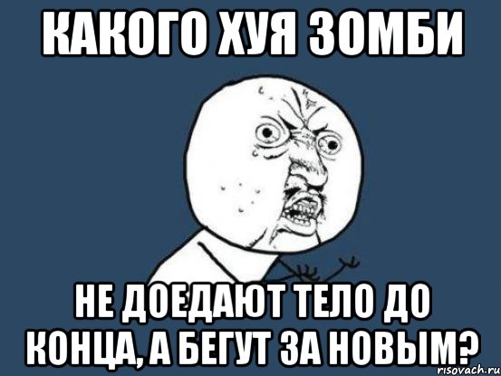 какого хуя зомби не доедают тело до конца, а бегут за новым?, Мем Ну почему