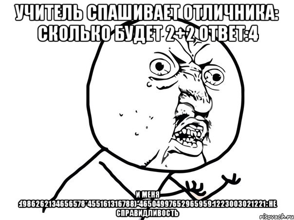 Учитель спашивает отличника: сколько будет 2+2 Ответ:4 и меня :(986262134656578*455161316788)-46504997652965959:1223003021221: не справидливость, Мем Ну почему (белый фон)