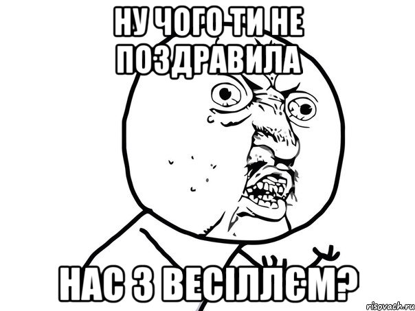 НУ ЧОГО ТИ НЕ ПОЗДРАВИЛА НАС З ВЕСІЛЛЄМ?, Мем Ну почему (белый фон)