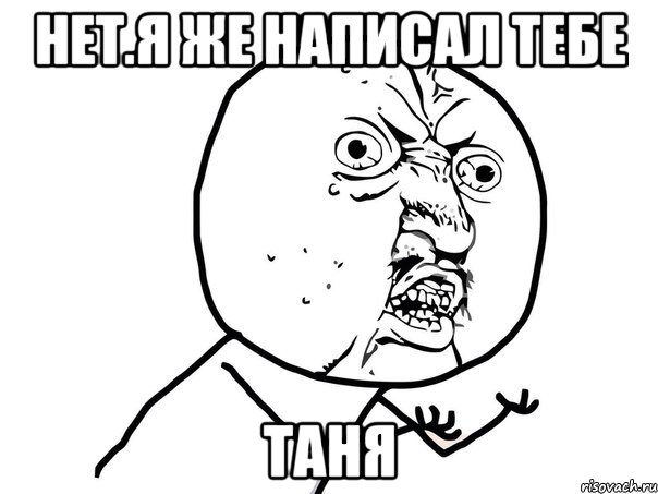 Нет.я же написал тебе Таня, Мем Ну почему (белый фон)