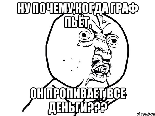 Ну почему,когда Граф пьёт, он пропивает все деньги???, Мем Ну почему (белый фон)