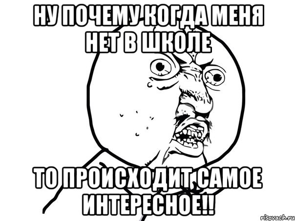 Ну почему когда меня нет в школе То происходит самое интересное!!, Мем Ну почему (белый фон)