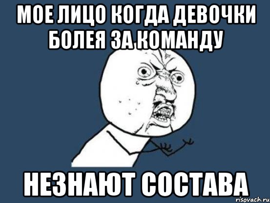 Мое лицо когда девочки болея за команду Незнают состава, Мем Ну почему