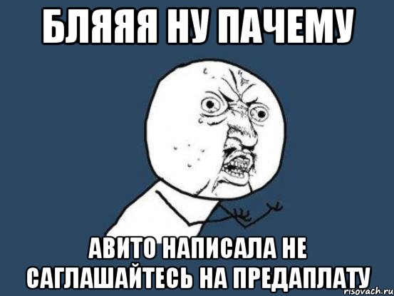 бляяя ну пачему авито написала не саглашайтесь на предаплату, Мем Ну почему