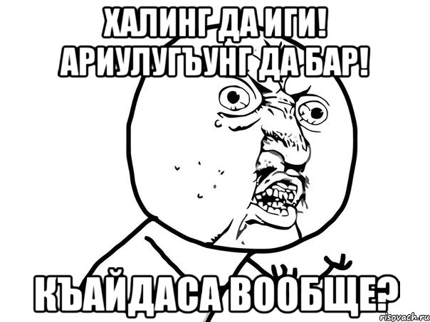 Халинг да иги! Ариулугъунг да бар! Къайдаса вообще?, Мем Ну почему (белый фон)