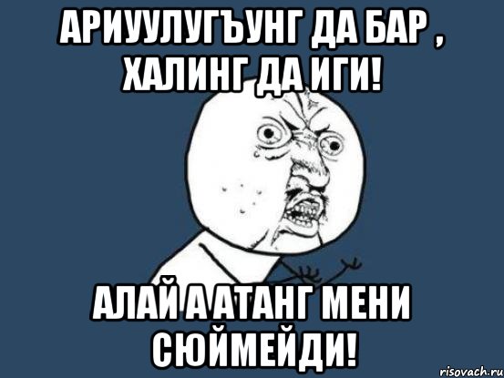 Ариуулугъунг да бар , халинг да иги! Алай а атанг мени сюймейди!, Мем Ну почему