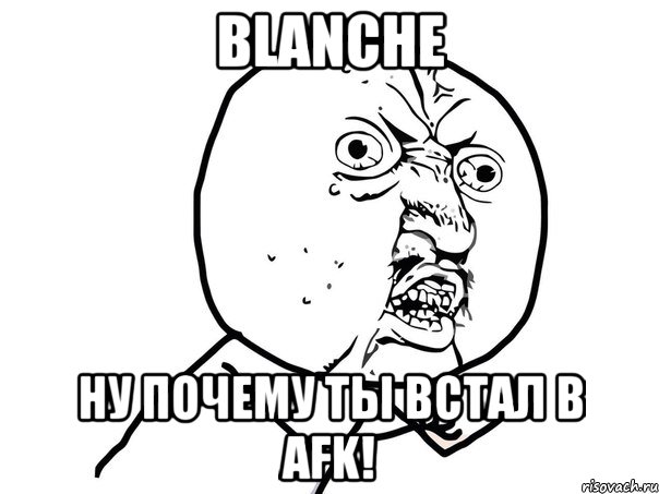 Blanche Ну почему ты встал в AFK!, Мем Ну почему (белый фон)