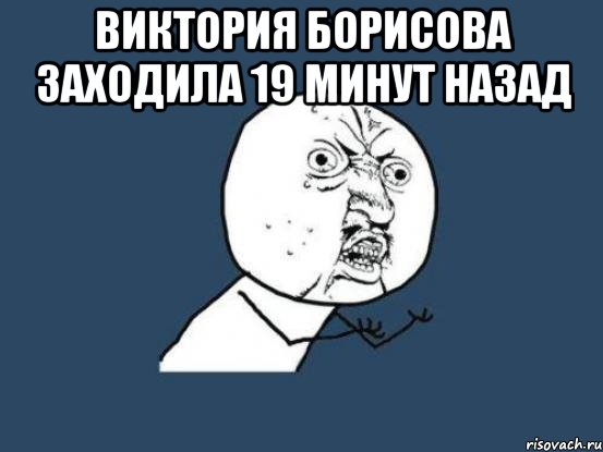 Виктория Борисова заходила 19 минут назад , Мем Ну почему