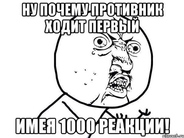 Ну почему противник ходит первый имея 1000 реакции!, Мем Ну почему (белый фон)