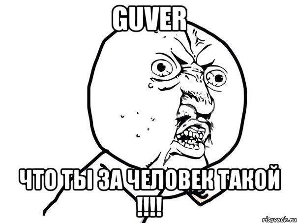 Guver Что ты за человек такой !!!!, Мем Ну почему (белый фон)