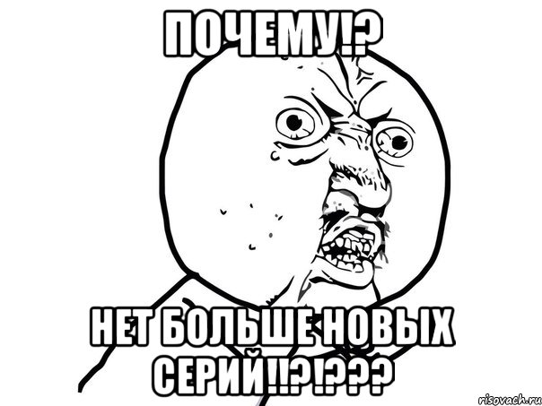 Почему!? Нет больше новых серий!!?!???, Мем Ну почему (белый фон)