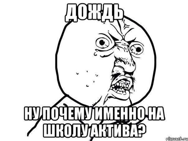 Дождь Ну почему именно на школу актива?, Мем Ну почему (белый фон)