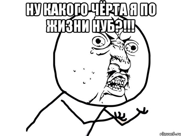 ну какого чёрта я по жизни нуб?!!! , Мем Ну почему (белый фон)