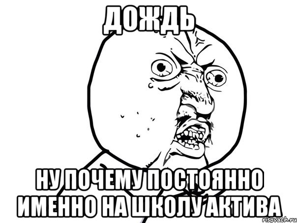 Дождь Ну почему постоянно именно на школу актива, Мем Ну почему (белый фон)