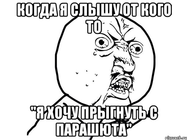 Когда я слышу от кого то "Я хочу прыгнуть С ПАРАШЮТА", Мем Ну почему (белый фон)